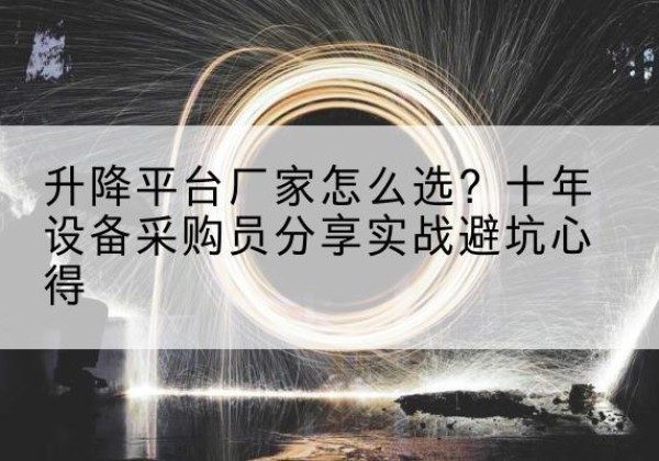 融水升降平台厂家-怎么选？十年设备采购员分享实战避坑心得